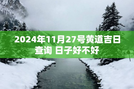 2025年11月27号黄道吉日查询 日子好不好