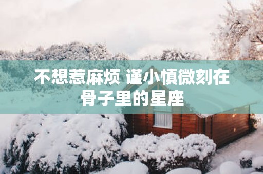 不想惹麻烦 谨小慎微刻在骨子里的星座