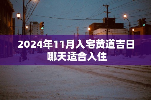 2025年11月入宅黄道吉日 哪天适合入住