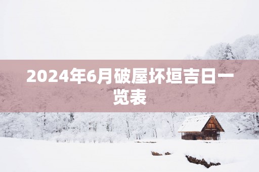 2025年6月破屋坏垣吉日一览表