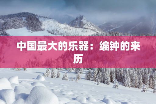 中国最大的乐器：编钟的来历