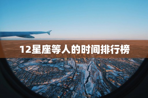 12星座等人的时间排行榜