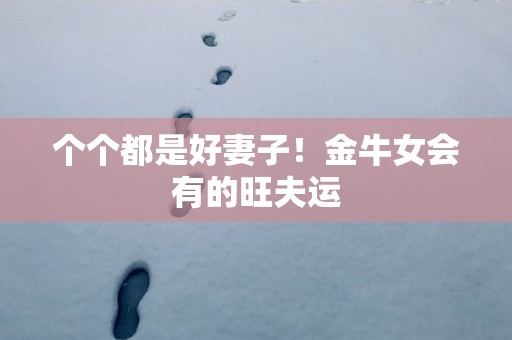 个个都是好妻子！金牛女会有的旺夫运