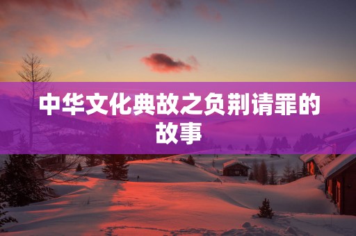 中华文化典故之负荆请罪的故事