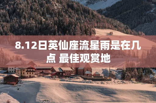 8.12日英仙座流星雨是在几点 最佳观赏地