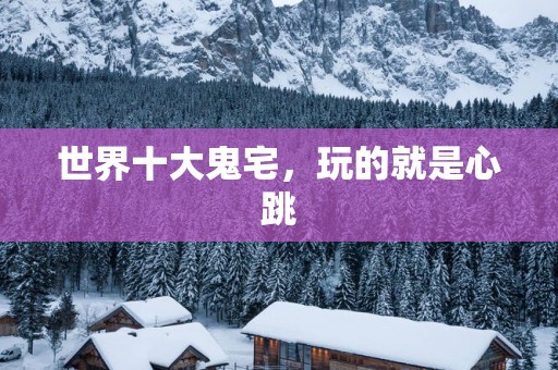 世界十大鬼宅，玩的就是心跳