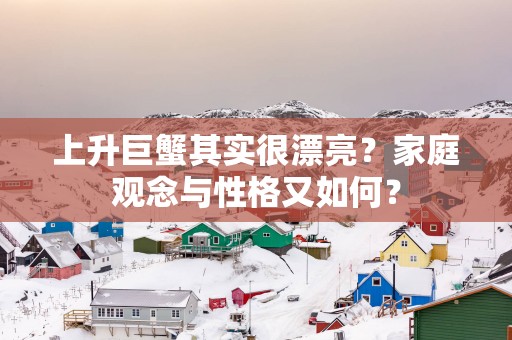上升巨蟹其实很漂亮？家庭观念与性格又如何？