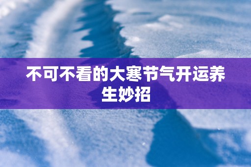 不可不看的大寒节气开运养生妙招