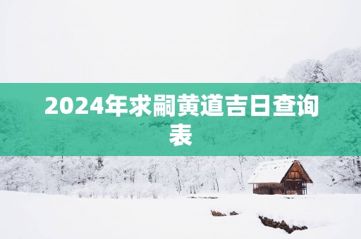 2025年求嗣黄道吉日查询表