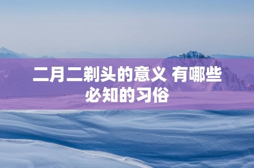 二月二剃头的意义 有哪些必知的习俗