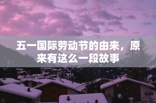 五一国际劳动节的由来，原来有这么一段故事