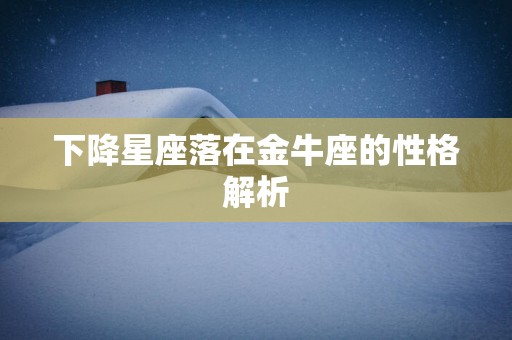 下降星座落在金牛座的性格解析