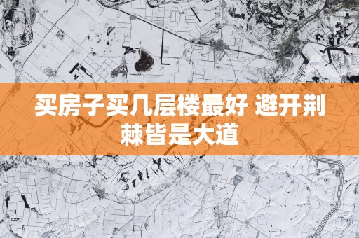 买房子买几层楼最好 避开荆棘皆是大道