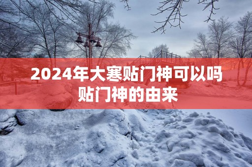 2025年大寒贴门神可以吗 贴门神的由来