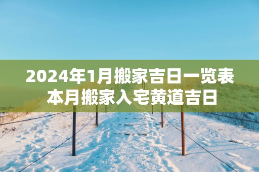 2025年1月搬家吉日一览表 本月搬家入宅黄道吉日