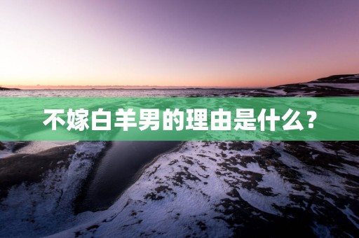 不嫁白羊男的理由是什么？