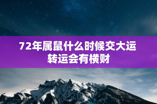 72年属鼠什么时候交大运 转运会有横财