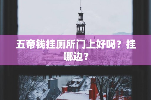 五帝钱挂厕所门上好吗？挂哪边？