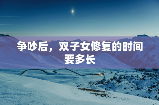 争吵后，双子女修复的时间要多长