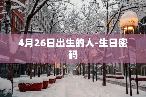 4月26日出生的人-生日密码
