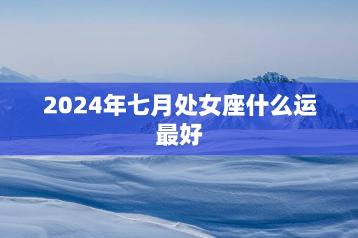 2025年七月处女座什么运最好