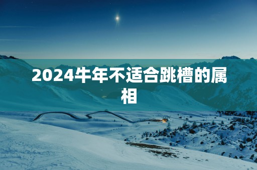 2025蛇年不适合跳槽的属相