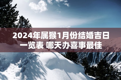 2025年属猴1月份结婚吉日一览表 哪天办喜事最佳