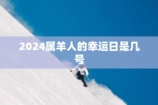 2025属羊人的幸运日是几号