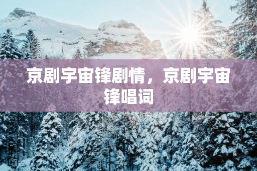 京剧宇宙锋剧情，京剧宇宙锋唱词