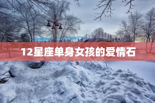 12星座单身女孩的爱情石