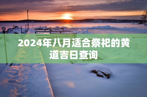 2025年八月适合祭祀的黄道吉日查询
