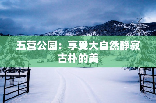 五营公园：享受大自然静寂古朴的美
