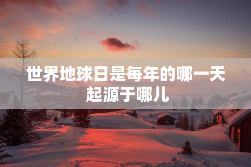 世界地球日是每年的哪一天 起源于哪儿