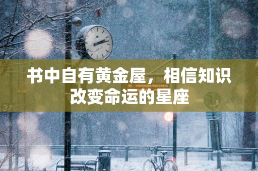 书中自有黄金屋，相信知识改变命运的星座