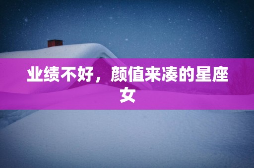 业绩不好，颜值来凑的星座女
