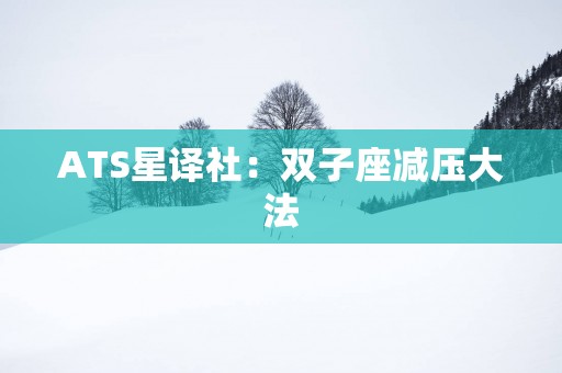 ATS星译社：双子座减压大法
