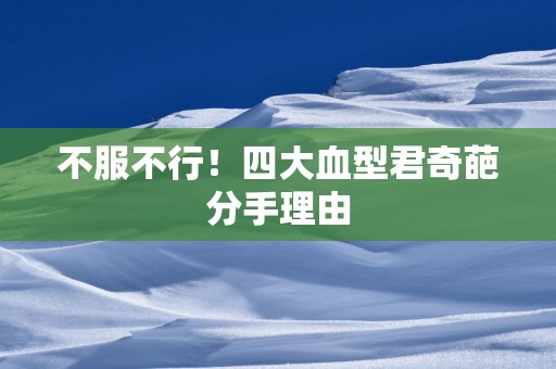 不服不行！四大血型君奇葩分手理由
