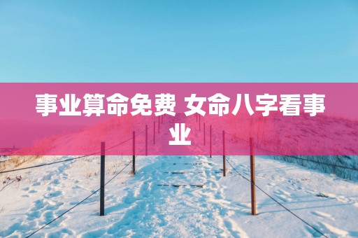 事业算命免费 女命八字看事业