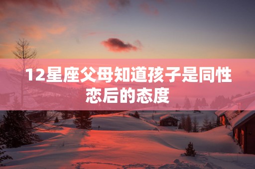 12星座父母知道孩子是同性恋后的态度