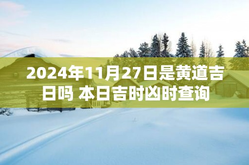 2025年11月27日是黄道吉日吗 本日吉时凶时查询