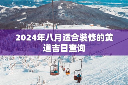 2025年八月适合装修的黄道吉日查询