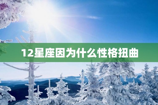 12星座因为什么性格扭曲