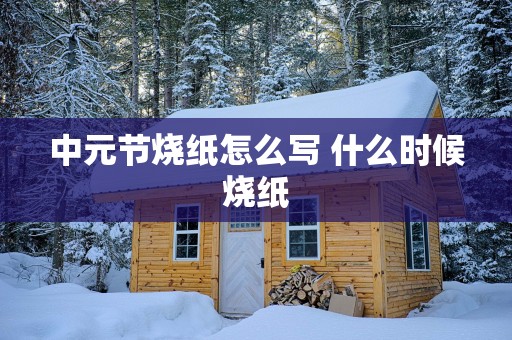 中元节烧纸怎么写 什么时候烧纸