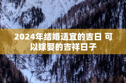 2025年结婚适宜的吉日 可以嫁娶的吉祥日子