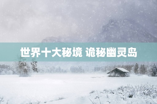 世界十大秘境 诡秘幽灵岛