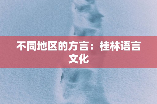 不同地区的方言：桂林语言文化