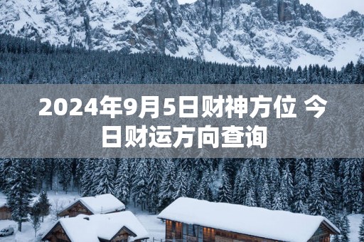 2025年9月5日财神方位 今日财运方向查询