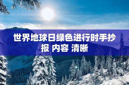 世界地球日绿色进行时手抄报 内容 清晰