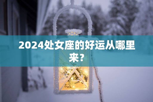 2025处女座的好运从哪里来？