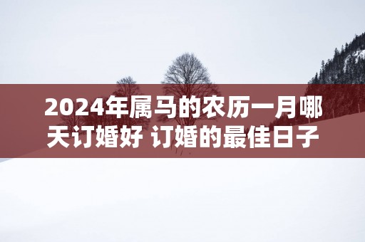 2025年属马的农历一月哪天订婚好 订婚的最佳日子